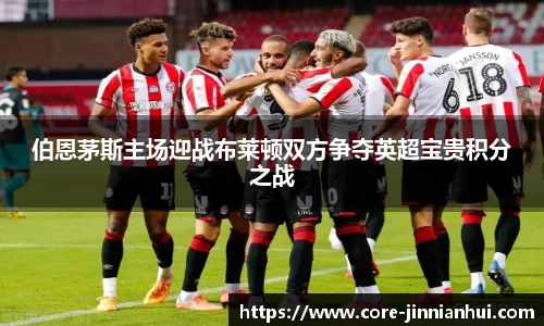 伯恩茅斯主场迎战布莱顿双方争夺英超宝贵积分之战