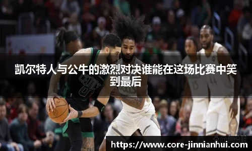 凯尔特人与公牛的激烈对决谁能在这场比赛中笑到最后