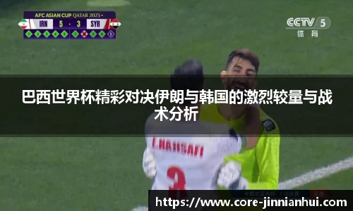 巴西世界杯精彩对决伊朗与韩国的激烈较量与战术分析