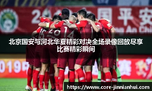 北京国安与河北华夏精彩对决全场录像回放尽享比赛精彩瞬间
